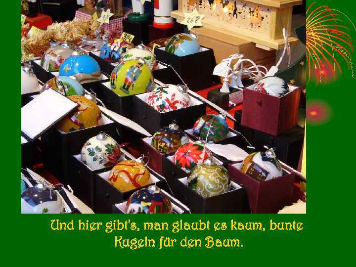 Und hier gibt's, man glaubt es kaum, bunte Kugeln für den Baum. 