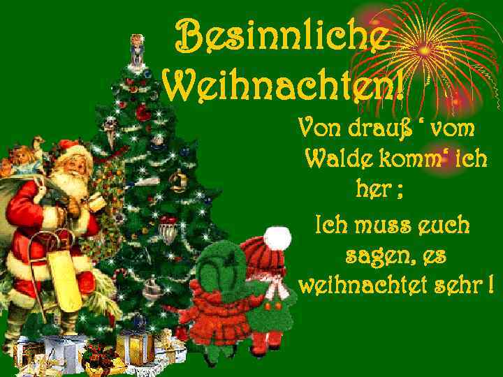 Besinnliche Weihnachten! Von drauß ‘ vom Walde komm‘ ich her ; Ich muss euch