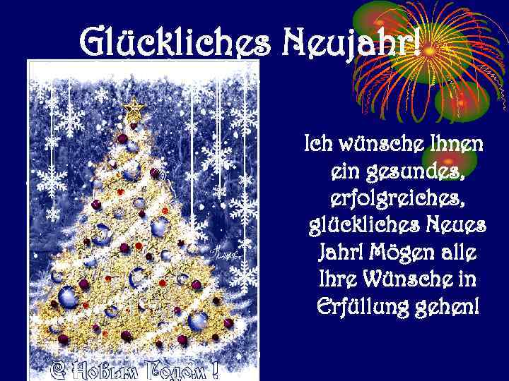Glückliches Neujahr! Ich wünsche Ihnen ein gesundes, erfolgreiches, glückliches Neues Jahr! Mögen alle Ihre
