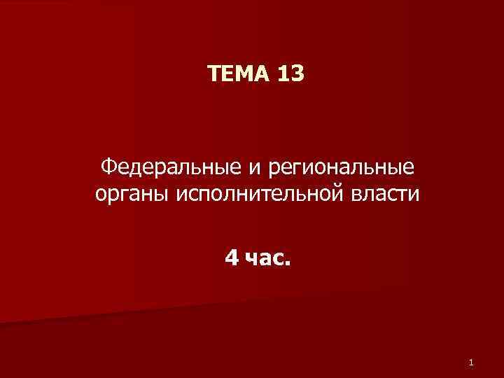 ТЕМА 13 Федеральные и региональные органы исполнительной власти 4 час. 1 