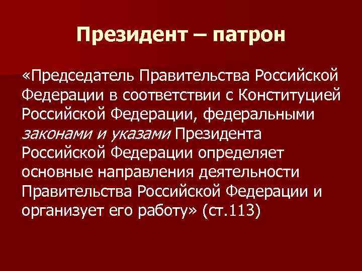 Президент – патрон «Председатель Правительства Российской Федерации в соответствии с Конституцией Российской Федерации, федеральными