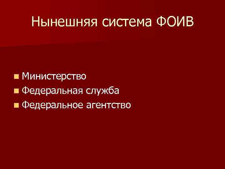 Нынешняя система ФОИВ n Министерство n Федеральная служба n Федеральное агентство 