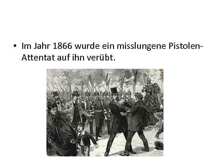  • Im Jahr 1866 wurde ein misslungene Pistolen. Attentat auf ihn verübt. 