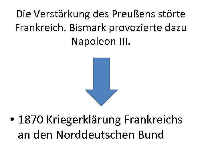 Die Verstärkung des Preußens störte Frankreich. Bismark provozierte dazu Napoleon III. • 1870 Kriegerklärung