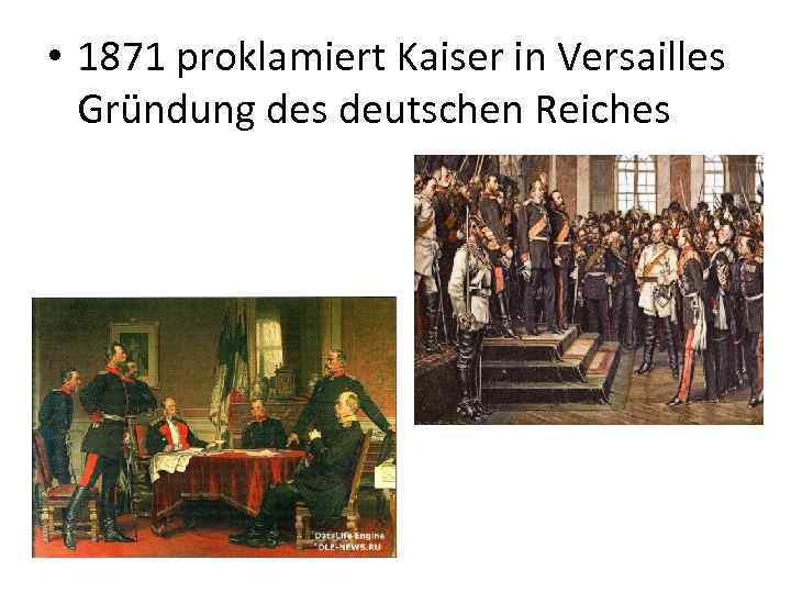  • 1871 proklamiert Kaiser in Versailles Gründung des deutschen Reiches 