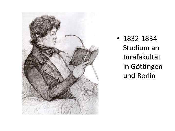  • 1832 -1834 Studium an Jurafakultät in Göttingen und Berlin 