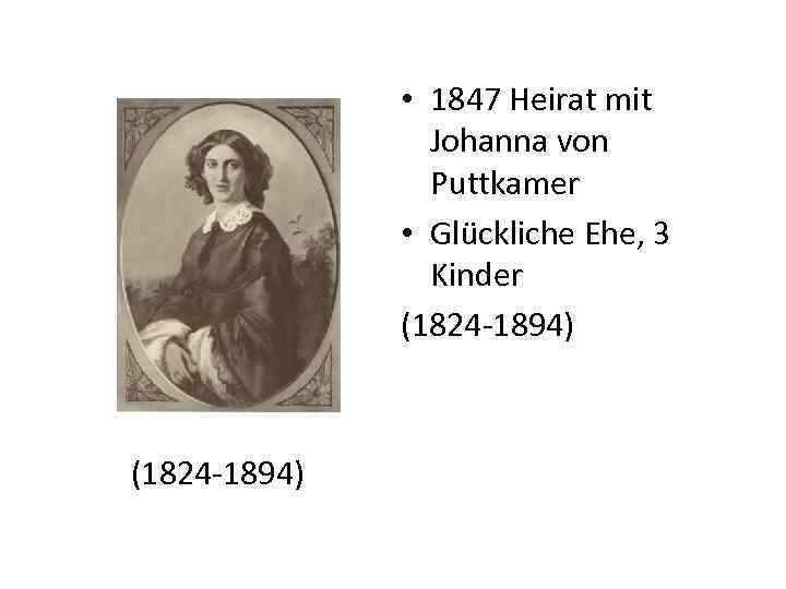  • 1847 Heirat mit Johanna von Puttkamer • Glückliche Ehe, 3 Kinder (1824