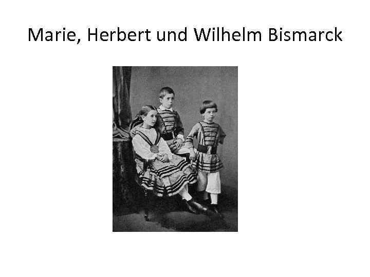 Marie, Herbert und Wilhelm Bismarck 