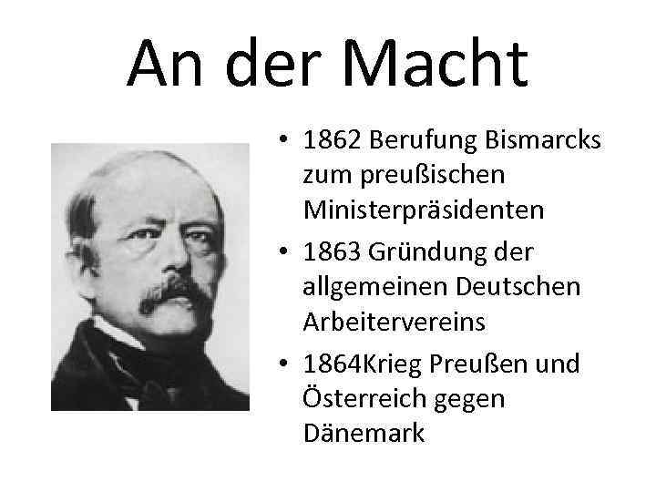 An der Macht • 1862 Berufung Bismarcks zum preußischen Ministerpräsidenten • 1863 Gründung der