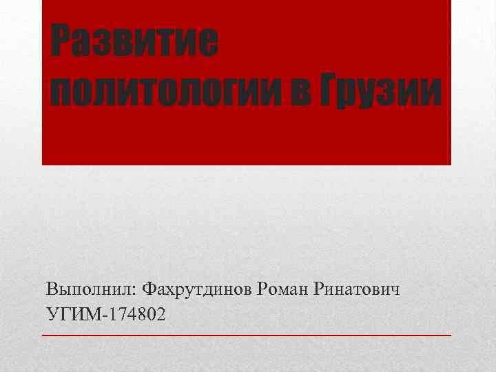 Развитие политологии в Грузии Выполнил: Фахрутдинов Роман Ринатович УГИМ-174802 