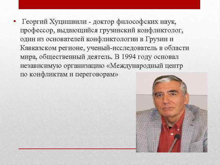  • Георгий Хуцишвили - доктор философских наук, профессор, выдающийся грузинский конфликтолог, один из