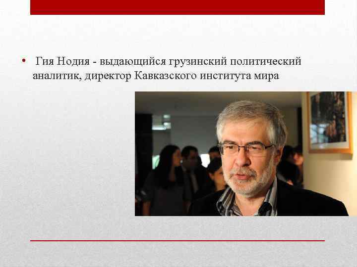  • Гия Нодия - выдающийся грузинский политический аналитик, директор Кавказского института мира 