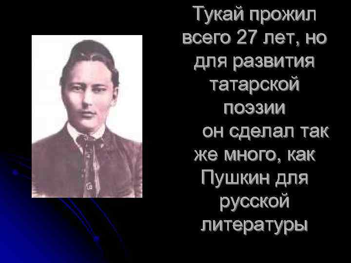 Тукай прожил всего 27 лет, но для развития татарской поэзии он сделал так же