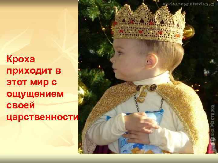 Кроха приходит в этот мир с ощущением своей царственности 