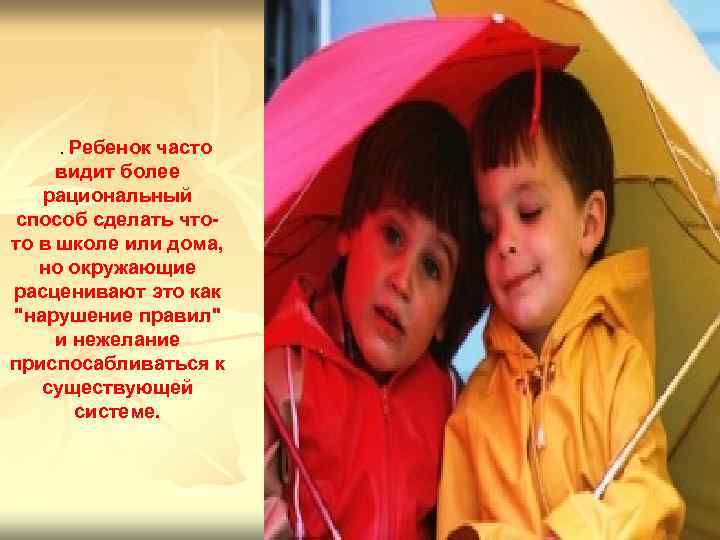 . Ребенок часто видит более рациональный способ сделать чтото в школе или дома, но