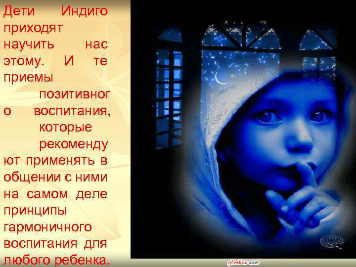 Дети Индиго приходят научить нас этому. И те приемы позитивног о воспитания, которые рекоменду