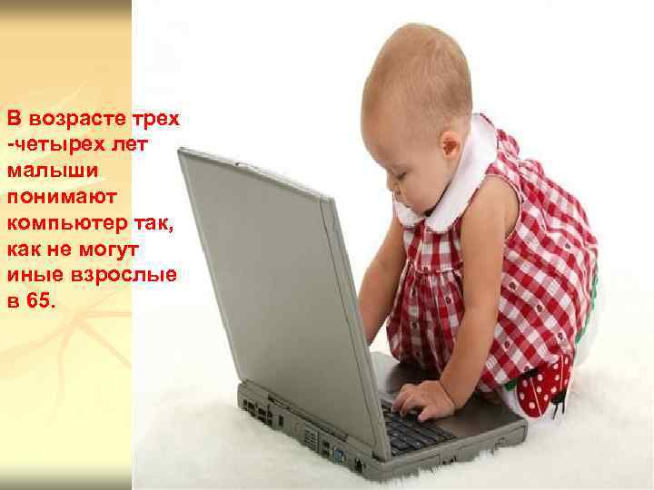 В возрасте трех -четырех лет малыши понимают компьютер так, как не могут иные взрослые