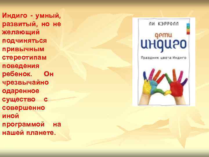 Индиго - умный, развитый, но не желающий подчиняться привычным стереотипам поведения ребенок. Он чрезвычайно
