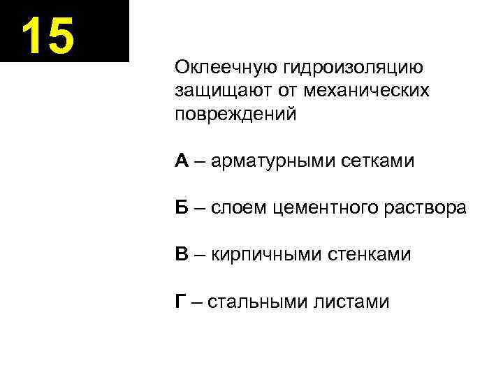 15 Оклеечную гидроизоляцию защищают от механических повреждений А – арматурными сетками Б – слоем