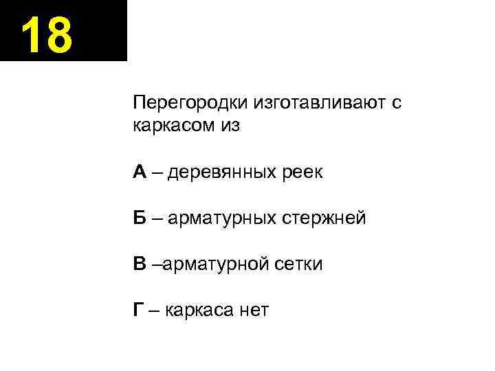 18 Перегородки изготавливают с каркасом из А – деревянных реек Б – арматурных стержней