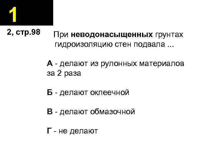 1 2, стр. 98 При неводонасыщенных грунтах гидроизоляцию стен подвала. . . А -