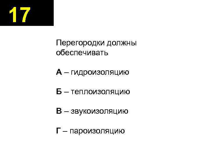 17 Перегородки должны обеспечивать А – гидроизоляцию Б – теплоизоляцию В – звукоизоляцию Г