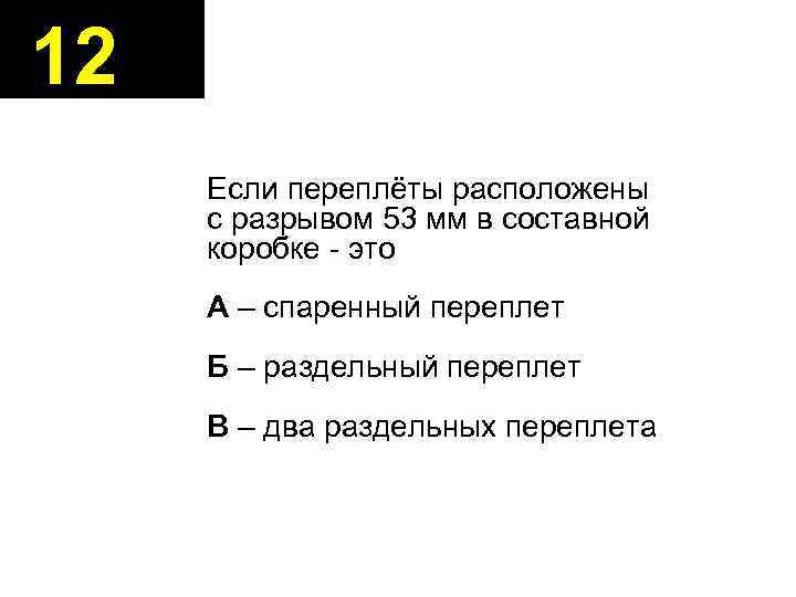 12 Если переплёты расположены с разрывом 53 мм в составной коробке - это А