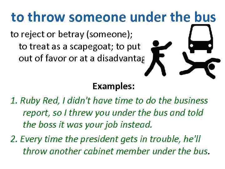 to throw someone under the bus to reject or betray (someone); to treat as