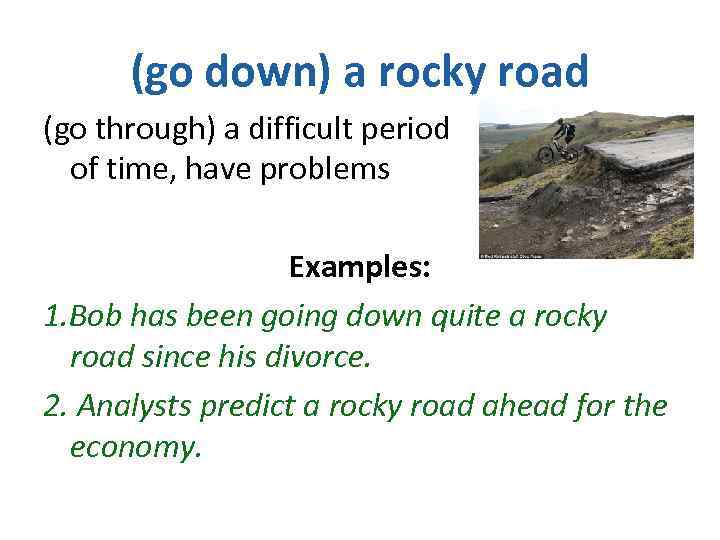 (go down) a rocky road (go through) a difficult period of time, have problems