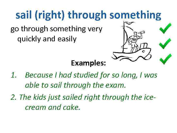 sail (right) through something go through something very quickly and easily Examples: 1. Because