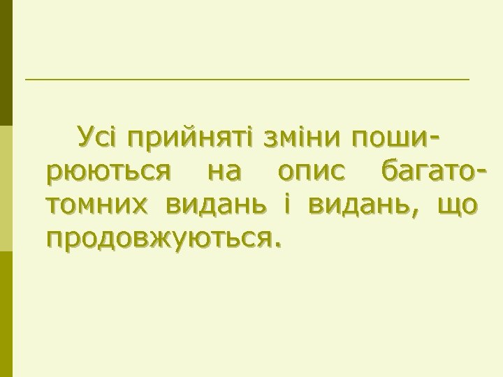 Усі прийняті зміни поширюються на опис багатотомних видань і видань, що продовжуються. 