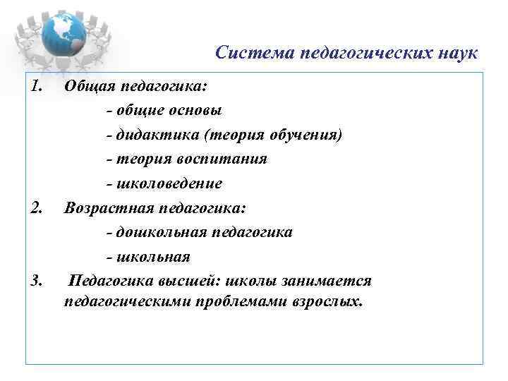 Система педагогических наук 1. 2. 3. Общая педагогика: - общие основы - дидактика (теория