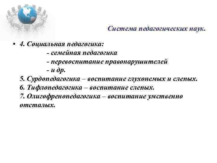 Система педагогических наук. • 4. Социальная педагогика: - семейная педагогика - перевоспитание правонарушителей -