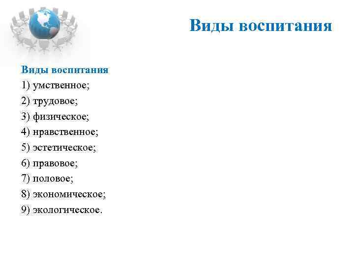 Виды воспитания 1) умственное; 2) трудовое; 3) физическое; 4) нравственное; 5) эстетическое; 6) правовое;