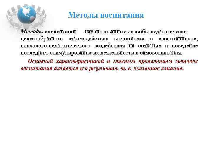 Методы воспитания — научноосванные способы педагогически целесообразного взаимодействия воспитателя и воспитанников, психолого-педагогического воздействия на