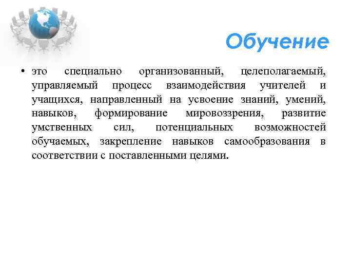 Обучение • это специально организованный, целеполагаемый, управляемый процесс взаимодействия учителей и учащихся, направленный на