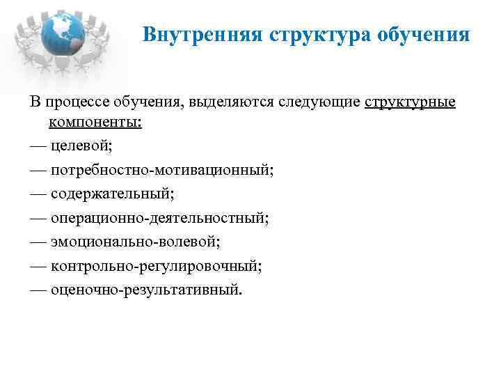 Внутренняя структура обучения В процессе обучения, выделяются следующие структурные компоненты: — целевой; — потребностно-мотивационный;