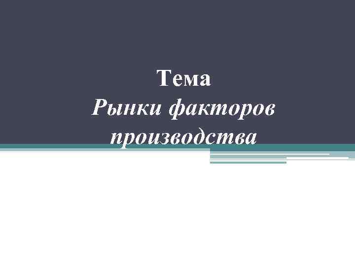 Тема Рынки факторов производства 