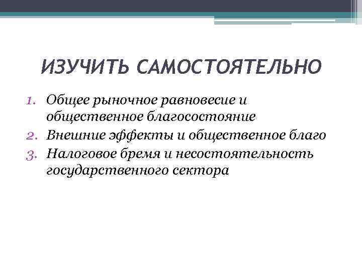 ИЗУЧИТЬ САМОСТОЯТЕЛЬНО 1. Общее рыночное равновесие и общественное благосостояние 2. Внешние эффекты и общественное