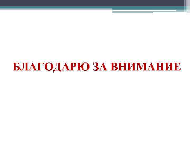 БЛАГОДАРЮ ЗА ВНИМАНИЕ 