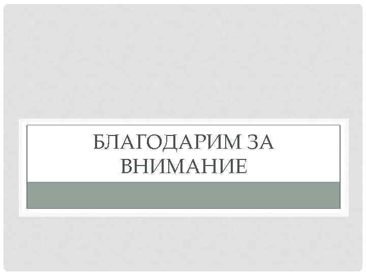 БЛАГОДАРИМ ЗА ВНИМАНИЕ 