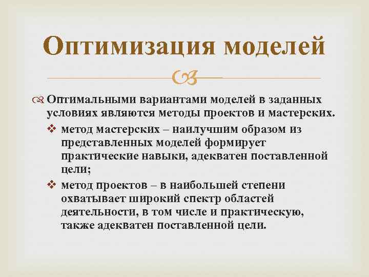Оптимизация моделей Оптимальными вариантами моделей в заданных условиях являются методы проектов и мастерских. v