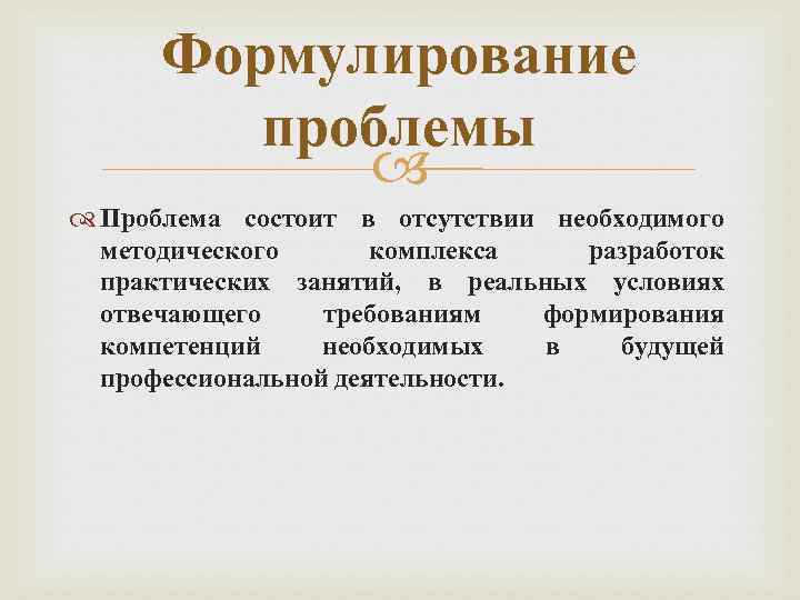 Формулирование проблемы Проблема состоит в отсутствии необходимого методического комплекса разработок практических занятий, в реальных