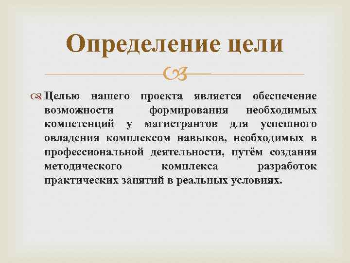 Определение цели Целью нашего проекта является обеспечение возможности формирования необходимых компетенций у магистрантов для