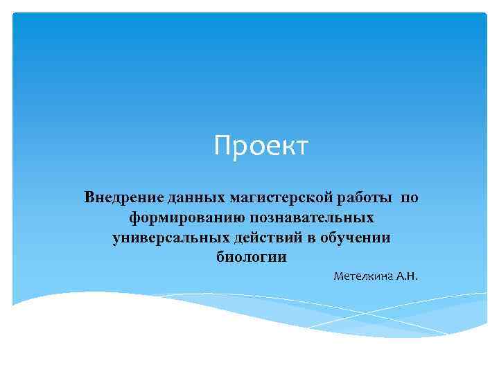 Проект Внедрение данных магистерской работы по формированию познавательных универсальных действий в обучении биологии Метелкина