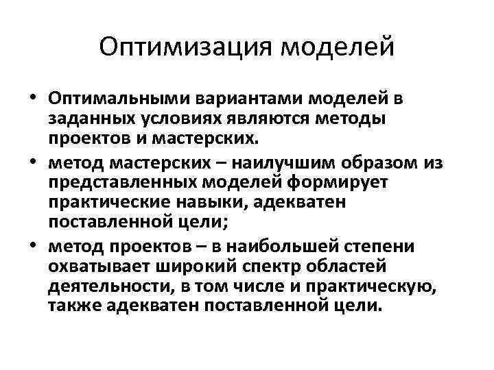 Оптимизация моделей • Оптимальными вариантами моделей в заданных условиях являются методы проектов и мастерских.