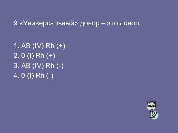9. «Универсальный» донор – это донор: 1. АВ (IV) Rh (+) 2. 0 (I)