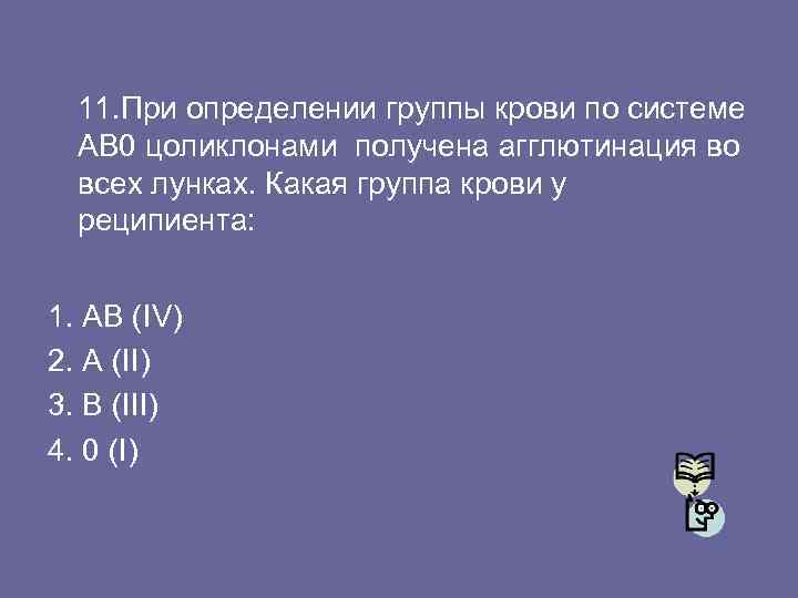 11. При определении группы крови по системе АВ 0 цоликлонами получена агглютинация во всех