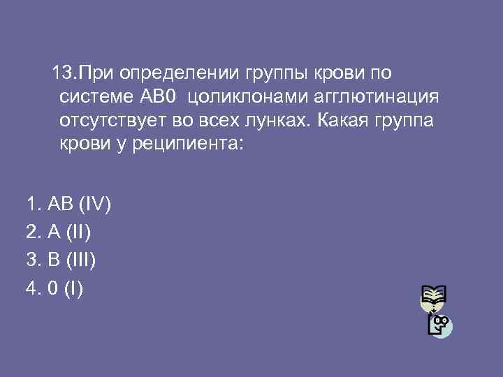 13. При определении группы крови по системе АВ 0 цоликлонами агглютинация отсутствует во всех