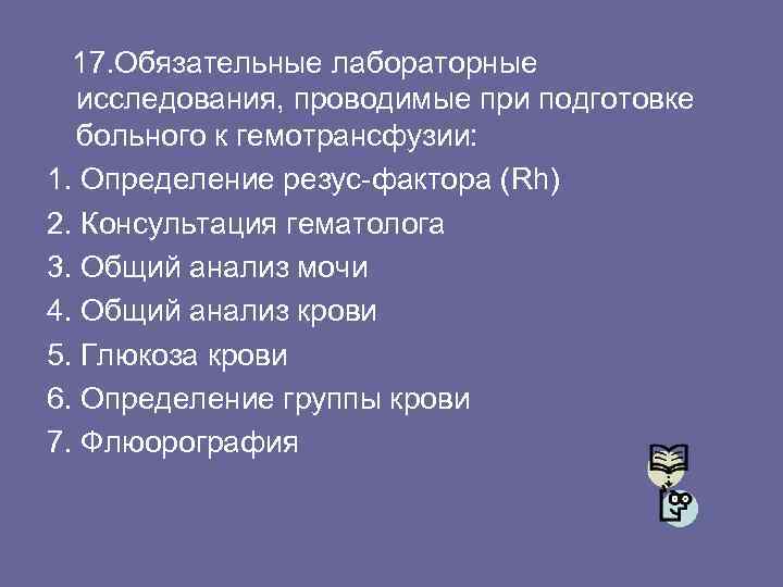 17. Обязательные лабораторные исследования, проводимые при подготовке больного к гемотрансфузии: 1. Определение резус-фактора (Rh)